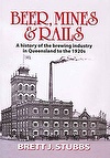 Beer Mines And Rails (Beer Mines & Rails) A History Of The Brewing Industry In Queensland To The 1920s