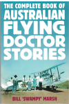 The Complete Book Of Australian Flying Doctor Stories by Bill 'Swampy' Marsh